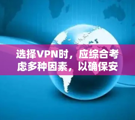 选择VPN时，应综合考虑多种因素，以确保安全、高效和适用。以下是一些关键步骤和建议，帮助你做出明智的选择