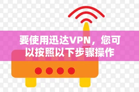 要使用迅达VPN，您可以按照以下步骤操作