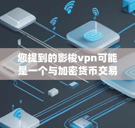 您提到的影梭vpn可能是一个与加密货币交易或去中心化金融相关的术语，但目前我没有足够的信息来确定其具体含义。如果你指的是某个特定的项目、品牌或工具，建议您提供更多的上下文信息，以便更准确地帮助您