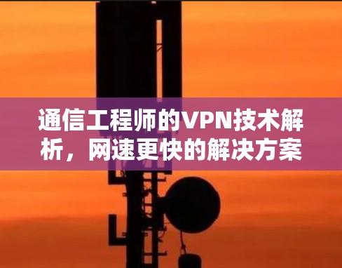 通信工程师的VPN技术解析，网速更快的解决方案