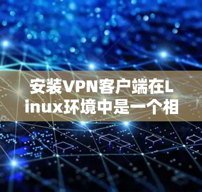 安装VPN客户端在Linux环境中是一个相对简单的过程。以下是一个详细的步骤指南