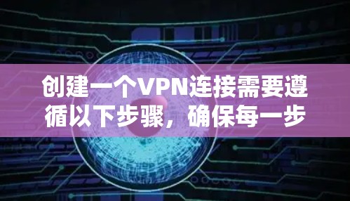 创建一个VPN连接需要遵循以下步骤，确保每一步都正确无误。以下是详细的指南