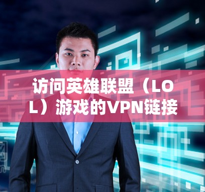 访问英雄联盟（LOL）游戏的VPN链接需要遵守游戏网站的访问限制，通常需要使用合法的VPN服务。以下是一些常用的VPN推荐服务