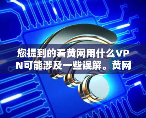 您提到的看黄网用什么VPN可能涉及一些误解。黄网通常是指某个特定的网络或平台，而VPN是一种用于安全地传输互联网资源的技术。如果您是指使用VPN来访问黄网，那么以下是一些常见的VPN推荐
