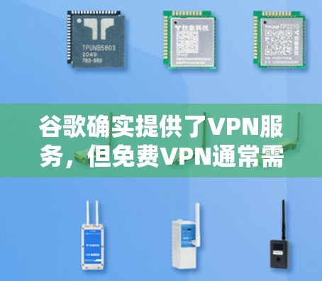 谷歌确实提供了VPN服务，但免费VPN通常需要通过 saturate.com注册。以下是关于如何使用谷歌VPN的步骤