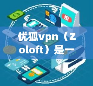 优狐vpn（Zoloft）是一种抗抑郁药，通常用于治疗抑郁症。然而，药物的使用和安全性确实受到用户、医生和药品监管部门的关注。以下是一些关于其安全性的信息