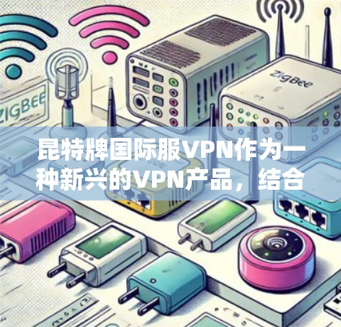 昆特牌国际服VPN作为一种新兴的VPN产品，结合了服装设计与网络功能的创新，旨在为用户提供高效且安全的网络连接。以下是对该产品的详细分析