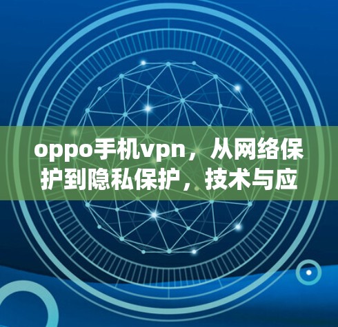 oppo手机vpn，从网络保护到隐私保护，技术与应用的融合