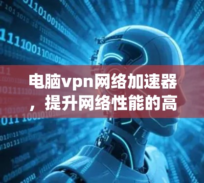 电脑vpn网络加速器，提升网络性能的高效选择