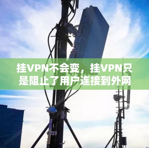 挂VPN不会变，挂VPN只是阻止了用户连接到外网的VPN服务，不会改变VPN的内部功能或设备配置。挂VPN后的用户需要根据具体情况评估数据安全，但挂VPN本身不会让数据变本