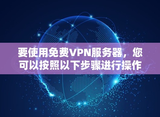 要使用免费VPN服务器，您可以按照以下步骤进行操作