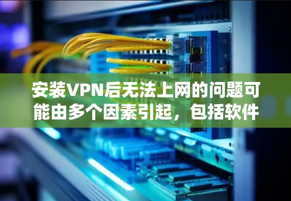 安装VPN后无法上网的问题可能由多个因素引起，包括软件的安全性、防火墙设置、安全报告、硬件问题、浏览器设置或其他系统问题。以下是一步步的解决建议