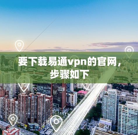 要下载易通vpn的官网，步骤如下