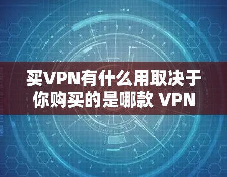 买VPN有什么用取决于你购买的是哪款 VPN 软件，或者你使用的是VPN服务。以下是对 VPN 的一般了解