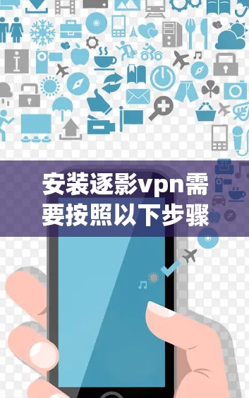 安装逐影vpn需要按照以下步骤进行