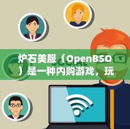炉石美服（OpenBSO）是一种内购游戏，玩家可以通过购买角色、装备、任务和道具来升级角色。游戏内没有VPN功能，而是通过购买来获取游戏内的道具和资源。以下是关于炉石美服的一些关键信息