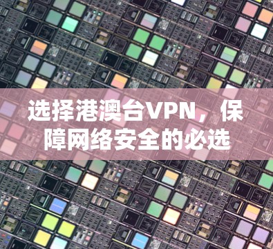 选择港澳台VPN，保障网络安全的必选之路
