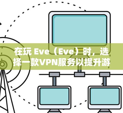 在玩 Eve（Eve）时，选择一款VPN服务以提升游戏体验是常见的做法。以下是一些在 Eve中推荐的VPN服务和建议