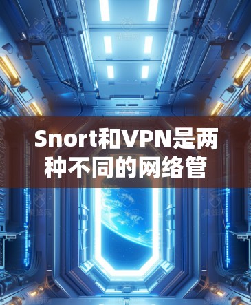 Snort和VPN是两种不同的网络管理工具，尽管它们在功能上有部分重叠，但它们的应用场景和功能有所不同。以下是它们的区别和比较