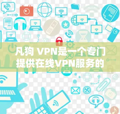 凡狗 VPN是一个专门提供在线VPN服务的网站，用户可以通过其官网登录、设置和使用VPN功能。而凡狗则是一个更大的公司，提供其他功能，如虚拟机、云存储、加密通信等