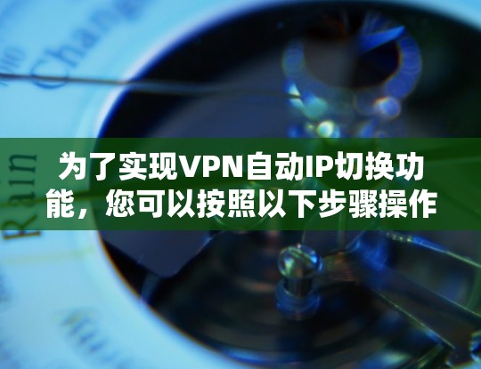为了实现VPN自动IP切换功能，您可以按照以下步骤操作