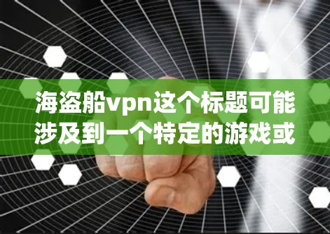 海盗船vpn这个标题可能涉及到一个特定的游戏或虚拟货币的名称。以下是对该标题的逐步解释