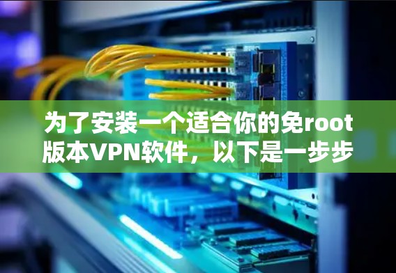 为了安装一个适合你的免root版本VPN软件，以下是一步步的指南