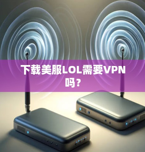 下载美服LOL需要VPN吗？