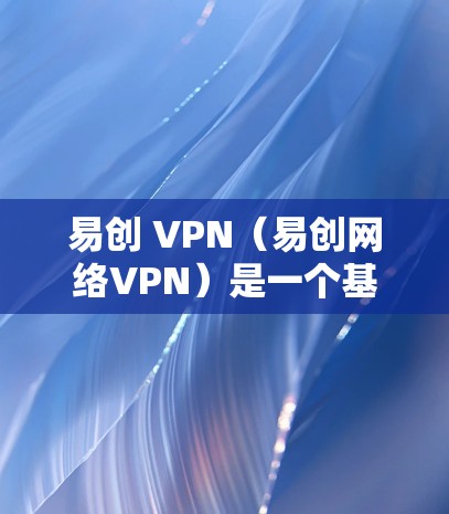 易创 VPN（易创网络VPN）是一个基于云存储和虚拟网络技术的网络加速工具，旨在为用户提供更安全、更可靠的网络连接。以下是一些关于易创 VPN的一些关键信息