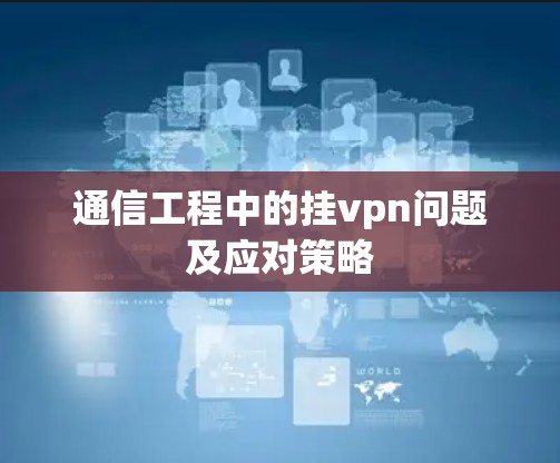 通信工程中的挂vpn问题及应对策略