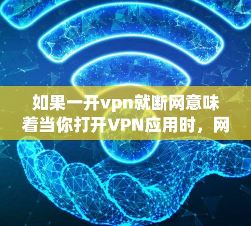 如果一开vpn就断网意味着当你打开VPN应用时，网络便断了，这可能是因为VPN服务器出现故障、服务器被攻击或网络中断。以下是可能的原因和建议