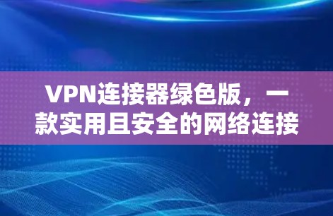 VPN连接器绿色版，一款实用且安全的网络连接工具