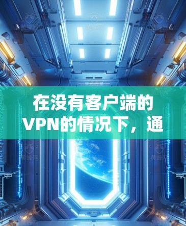 在没有客户端的VPN的情况下，通常需要通过内部的VPN服务或使用第三方VPN软件来解决VPN问题。以下是一些可能的解决方法