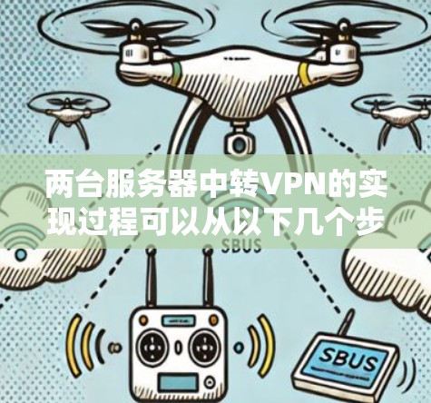 两台服务器中转VPN的实现过程可以从以下几个步骤进行
