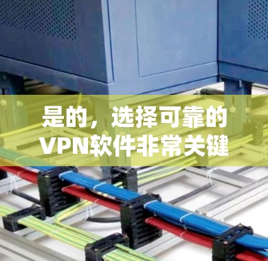 是的，选择可靠的VPN软件非常关键，因为VPN的安全性和稳定性直接影响到你的网络体验。以下是一些推荐的VPN软件，它们在安全性、性能和用户体验方面都表现优异