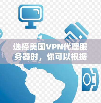选择美国VPN代理服务器时，你可以根据以下几点来评估和选择最适合你的服务