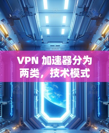 VPN 加速器分为两类，技术模式加速者和普通加速者。以下是它们的主要区别