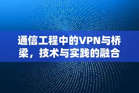 通信工程中的VPN与桥梁，技术与实践的融合