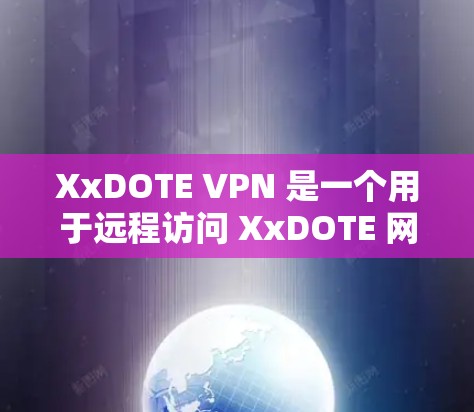 XxDOTE VPN 是一个用于远程访问 XxDOTE 网络的工具，允许用户通过浏览器访问 XxDOTE 的网络服务。以下是关于 XxDOTE VPN 的简要介绍