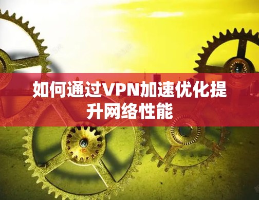 如何通过VPN加速优化提升网络性能