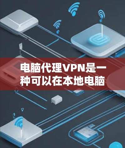 电脑代理VPN是一种可以在本地电脑上运行的VPN服务，提供加密和安全的连接，适合那些希望在本地使用VPN的人。以下是对电脑代理VPN的详细介绍