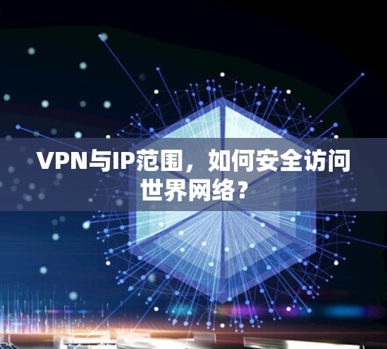 VPN与IP范围，如何安全访问世界网络？