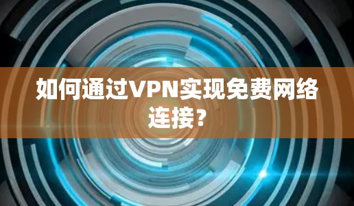 如何通过VPN实现免费网络连接？
