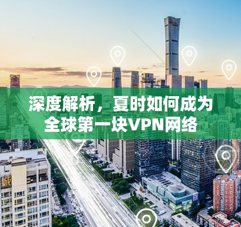深度解析，夏时如何成为全球第一块VPN网络