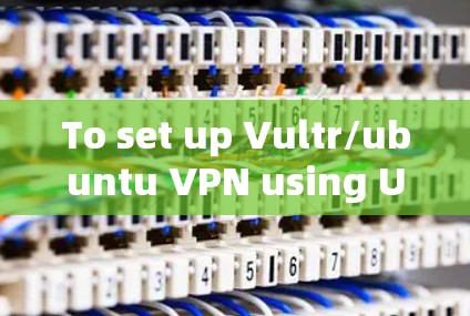 To set up Vultr/ubuntu VPN using Ubuntu 22.4 LTS,follow these organized steps: