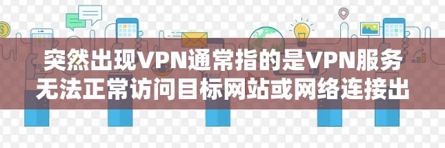 突然出现VPN通常指的是VPN服务无法正常访问目标网站或网络连接出现问题。以下是一些可能的情况和解决方法