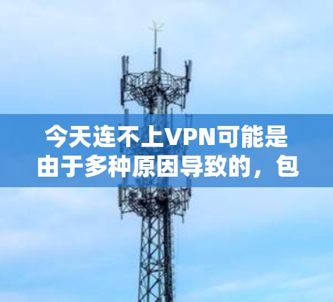 今天连不上VPN可能是由于多种原因导致的，包括网络问题、VPN服务器问题、硬件问题、软件问题、防火墙设置不当以及使用不安全的VPN服务。为了解决这个问题，可以采取以下步骤