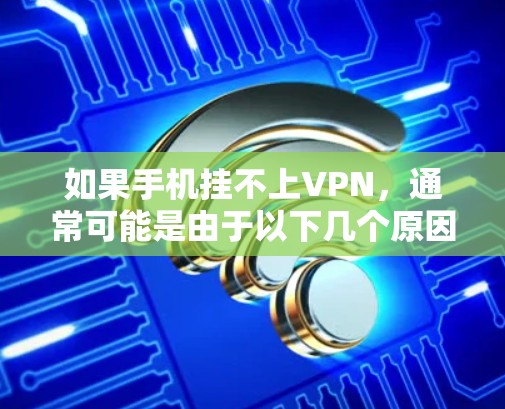如果手机挂不上VPN，通常可能是由于以下几个原因导致的