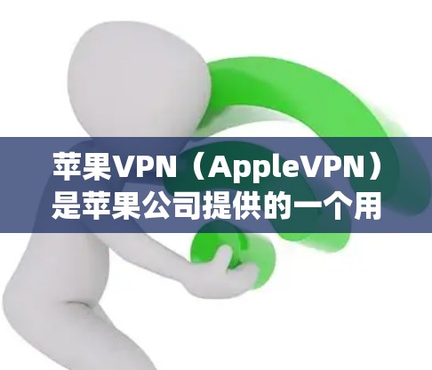 苹果VPN（AppleVPN）是苹果公司提供的一个用于VPN服务，旨在帮助用户通过网络进行数据传输和娱乐活动。以下是关于苹果VPN的详细介绍