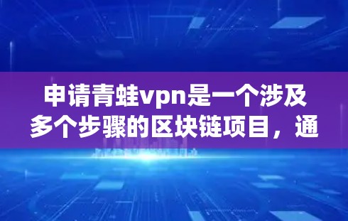 申请青蛙vpn是一个涉及多个步骤的区块链项目，通常需要遵循以下步骤